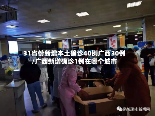 31省份新增本土确诊40例广西30例/广西新增确诊1例在哪个城市-第2张图片