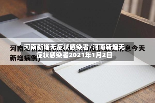 河南新增无症状感染者/河南新增无症状感染者2021年1月2日-第2张图片