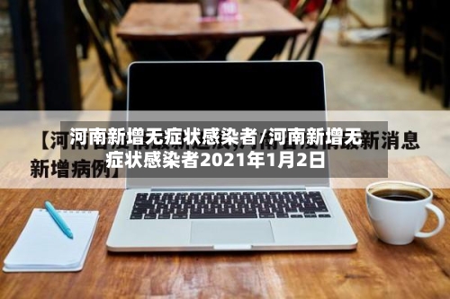 河南新增无症状感染者/河南新增无症状感染者2021年1月2日