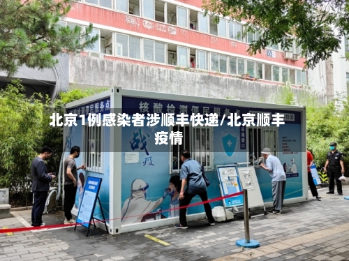 北京1例感染者涉顺丰快递/北京顺丰 疫情