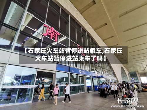 【石家庄火车站暂停进站乘车,石家庄火车站暂停进站乘车了吗】