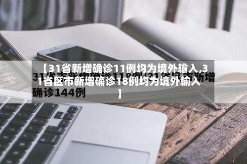【31省新增确诊11例均为境外输入,31省区市新增确诊18例均为境外输入】-第3张图片