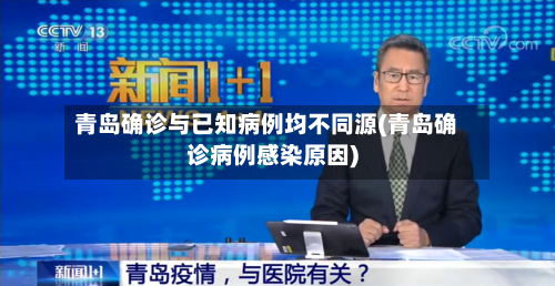 青岛确诊与已知病例均不同源(青岛确诊病例感染原因)-第2张图片