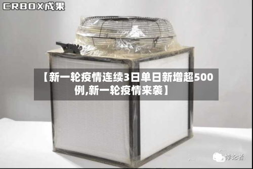 【新一轮疫情连续3日单日新增超500例,新一轮疫情来袭】
