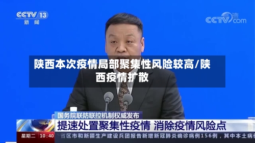 陕西本次疫情局部聚集性风险较高/陕西疫情扩散