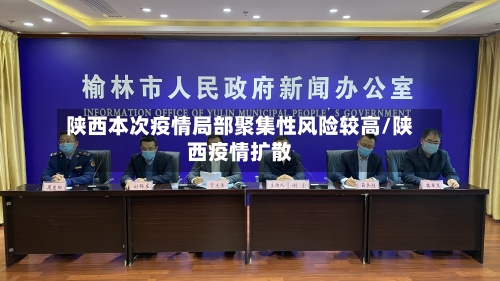 陕西本次疫情局部聚集性风险较高/陕西疫情扩散-第2张图片