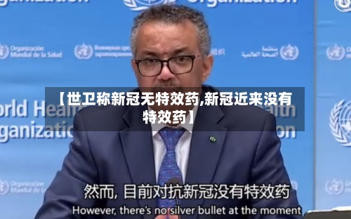 【世卫称新冠无特效药,新冠近来没有特效药】-第2张图片
