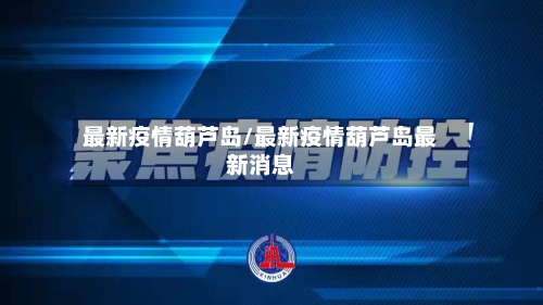 最新疫情葫芦岛/最新疫情葫芦岛最新消息