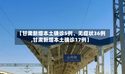 【甘肃新增本土确诊5例、无症状36例,甘肃新增本土确诊17例】