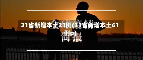 31省新增本土21例(31省新增本土61例p)