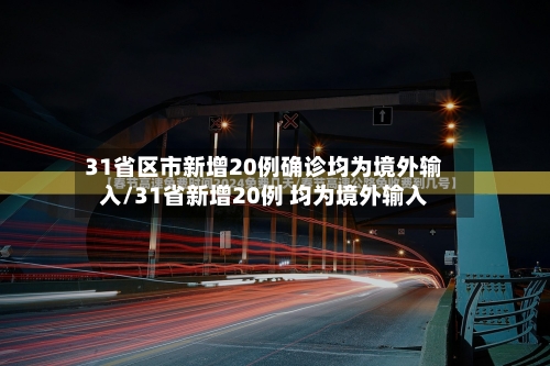 31省区市新增20例确诊均为境外输入/31省新增20例 均为境外输入-第2张图片