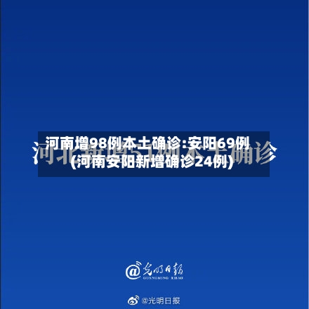 河南增98例本土确诊:安阳69例(河南安阳新增确诊24例)-第2张图片