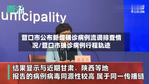 营口市公布新增确诊病例流调排查情况/营口市确诊病例行程轨迹-第2张图片