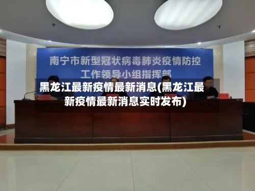 黑龙江最新疫情最新消息(黑龙江最新疫情最新消息实时发布)