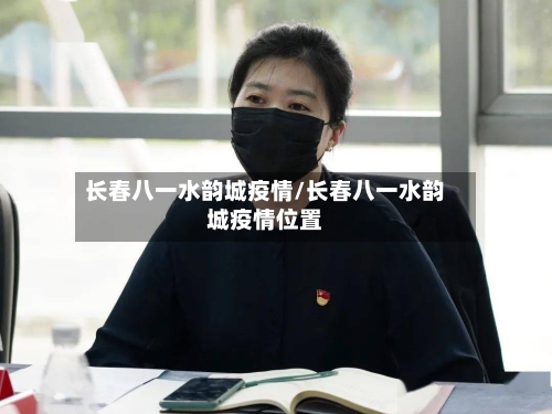 长春八一水韵城疫情/长春八一水韵城疫情位置-第3张图片
