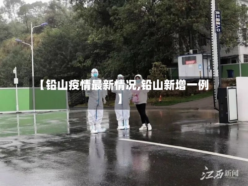 【铅山疫情最新情况,铅山新增一例】-第3张图片