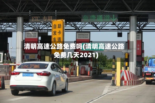 清明高速公路免费吗(清明高速公路免费几天2021)
