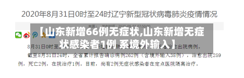 【山东新增66例无症状,山东新增无症状感染者1例 系境外输入】-第2张图片