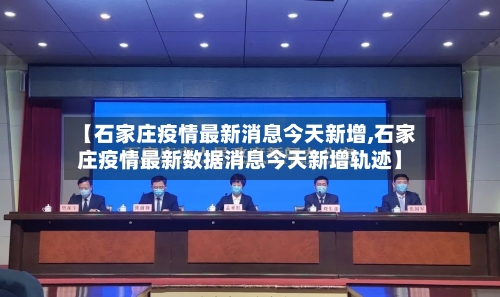 【石家庄疫情最新消息今天新增,石家庄疫情最新数据消息今天新增轨迹】-第2张图片