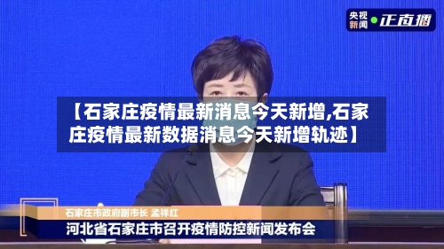 【石家庄疫情最新消息今天新增,石家庄疫情最新数据消息今天新增轨迹】