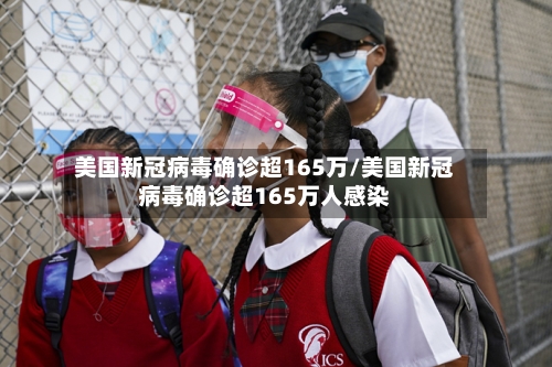 美国新冠病毒确诊超165万/美国新冠病毒确诊超165万人感染
