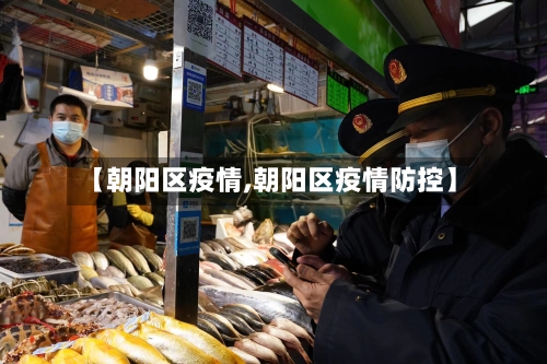 【朝阳区疫情,朝阳区疫情防控】-第3张图片