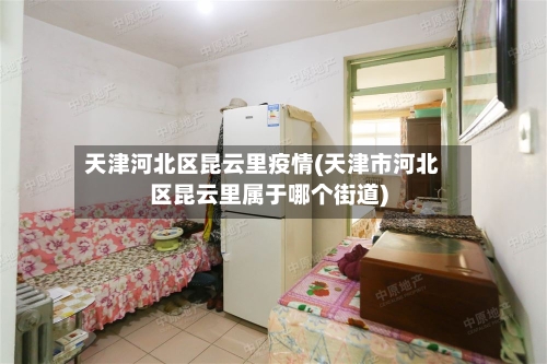 天津河北区昆云里疫情(天津市河北区昆云里属于哪个街道)