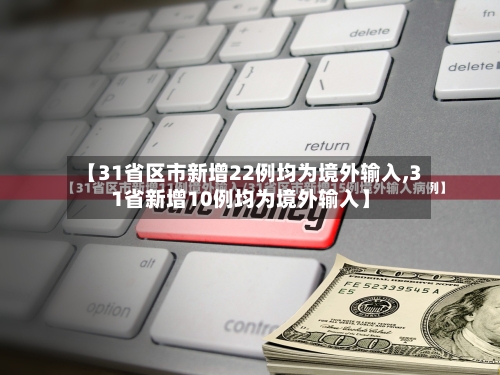 【31省区市新增22例均为境外输入,31省新增10例均为境外输入】