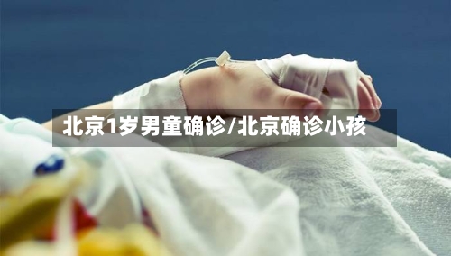 北京1岁男童确诊/北京确诊小孩