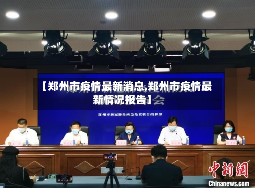 【郑州市疫情最新消息,郑州市疫情最新情况报告】