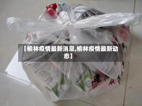【榆林疫情最新消息,榆林疫情最新动态】