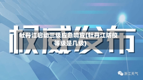 牡丹江启动三级应急响应(牡丹江防疫等级是几级)-第2张图片