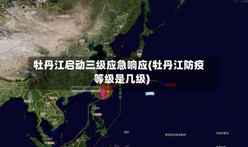 牡丹江启动三级应急响应(牡丹江防疫等级是几级)