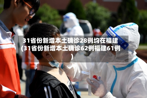 31省份新增本土确诊28例均在福建(31省份新增本土确诊62例福建61例)