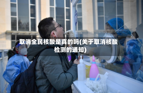 取消全民核酸是真的吗(关于取消核酸检测的通知)-第2张图片