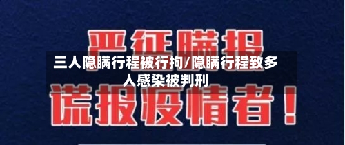 三人隐瞒行程被行拘/隐瞒行程致多人感染被判刑-第3张图片