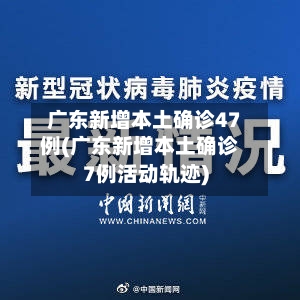 广东新增本土确诊47例(广东新增本土确诊7例活动轨迹)