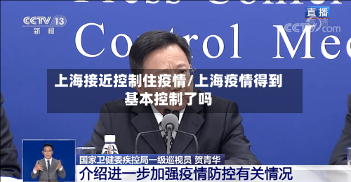 上海接近控制住疫情/上海疫情得到基本控制了吗-第2张图片