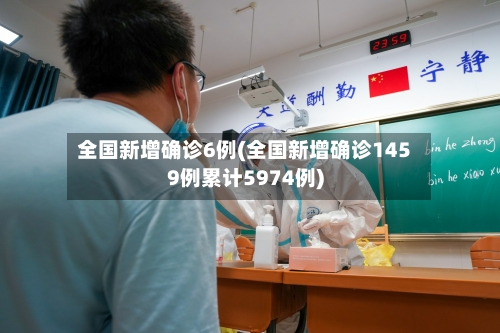 全国新增确诊6例(全国新增确诊1459例累计5974例)
