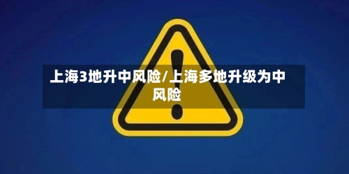 上海3地升中风险/上海多地升级为中风险-第2张图片