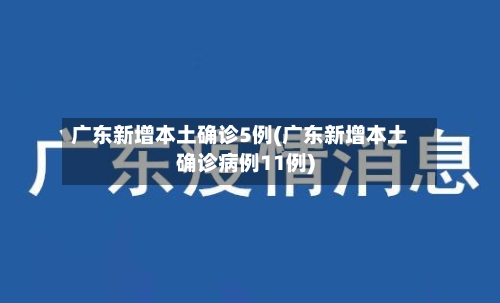 广东新增本土确诊5例(广东新增本土确诊病例11例)