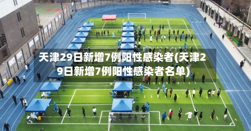 天津29日新增7例阳性感染者(天津29日新增7例阳性感染者名单)-第2张图片