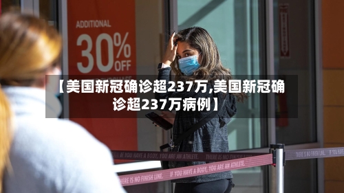 【美国新冠确诊超237万,美国新冠确诊超237万病例】