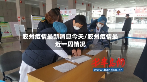 胶州疫情最新消息今天/胶州疫情最近一周情况-第2张图片