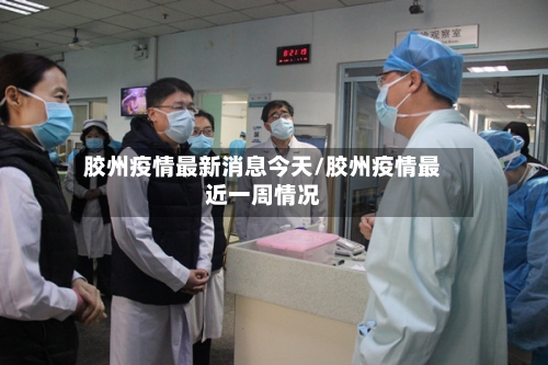 胶州疫情最新消息今天/胶州疫情最近一周情况