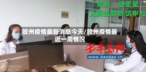 胶州疫情最新消息今天/胶州疫情最近一周情况-第3张图片