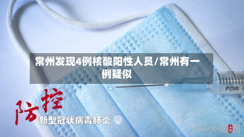 常州发现4例核酸阳性人员/常州有一例疑似