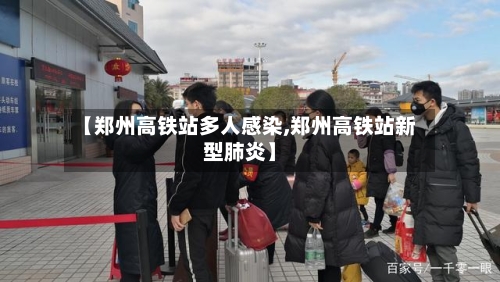 【郑州高铁站多人感染,郑州高铁站新型肺炎】-第3张图片