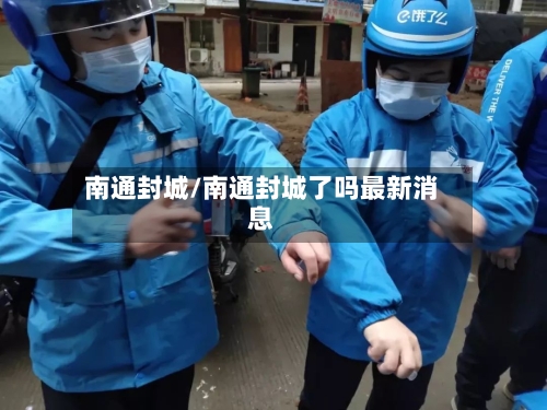 南通封城/南通封城了吗最新消息-第2张图片