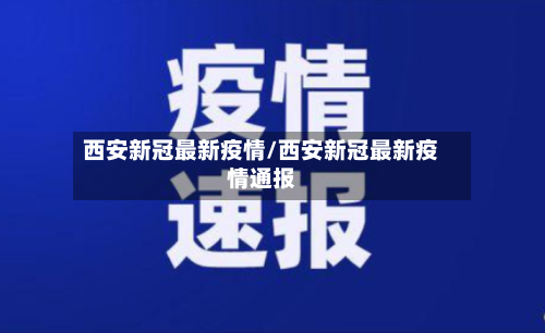 西安新冠最新疫情/西安新冠最新疫情通报-第2张图片